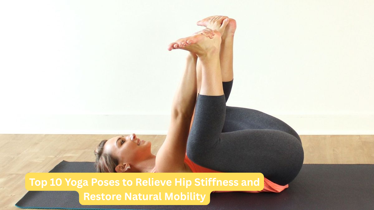 Top 10 Yoga Poses to Relieve Hip Stiffness and Restore Natural Mobility